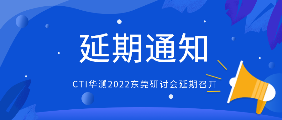 重要通知｜CTI华测2022东莞研讨会延期召开